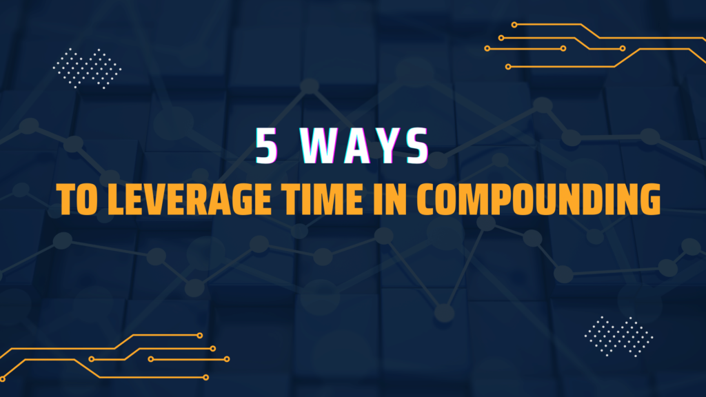 5 Ways To Leverage Time in Compounding