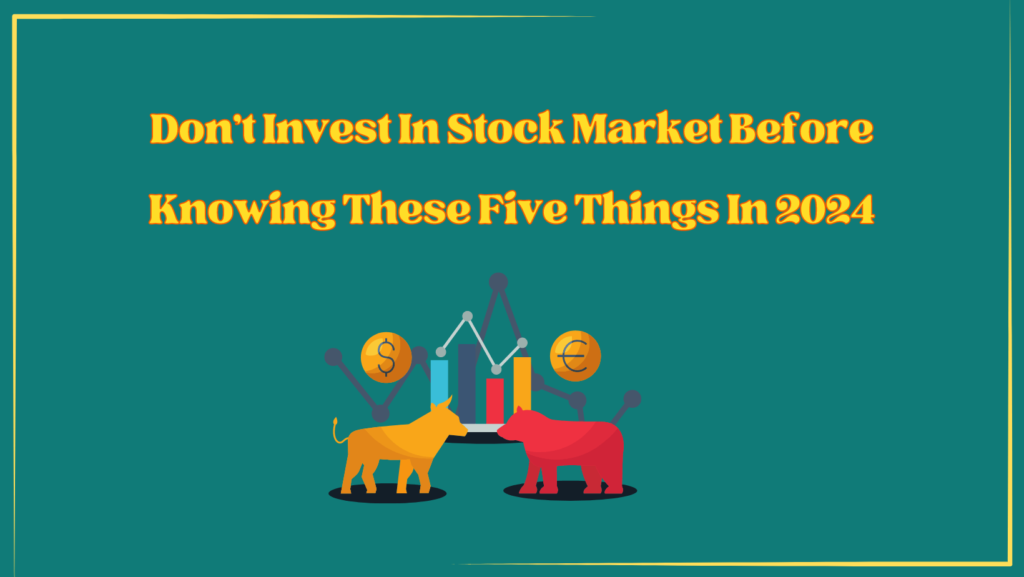 Don't invest in stocks before knowing these five things in 2024