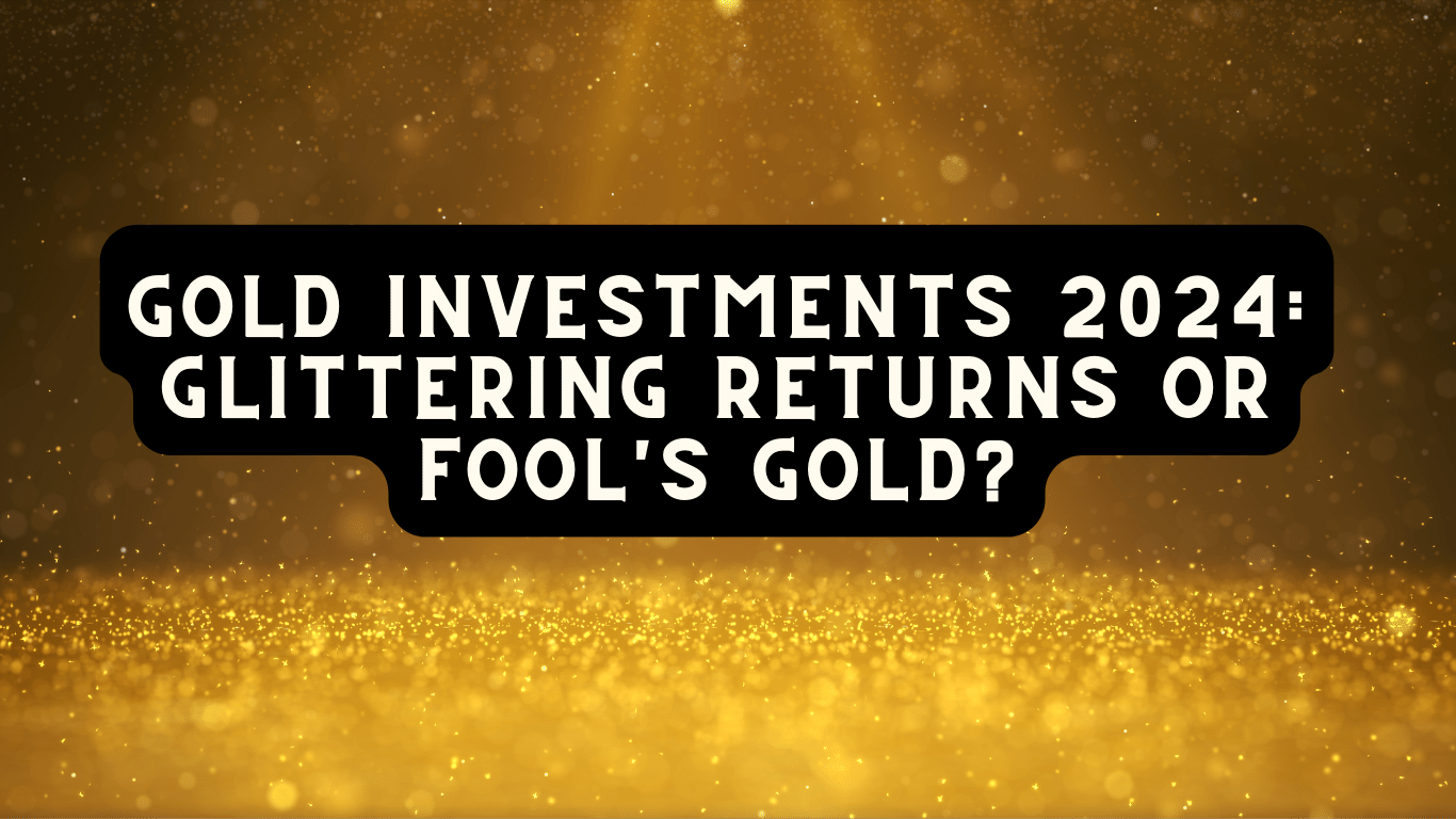 Gold Investments 2024: Glittering Returns or Fool's Gold?